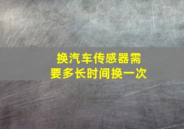 换汽车传感器需要多长时间换一次