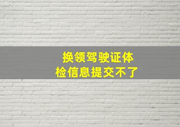 换领驾驶证体检信息提交不了