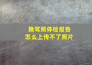 换驾照体检报告怎么上传不了照片