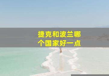 捷克和波兰哪个国家好一点