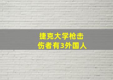 捷克大学枪击伤者有3外国人