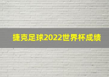 捷克足球2022世界杯成绩