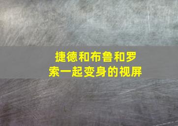 捷德和布鲁和罗索一起变身的视屏