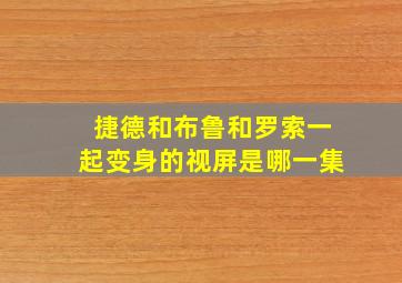 捷德和布鲁和罗索一起变身的视屏是哪一集