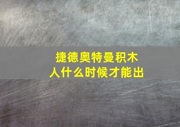 捷德奥特曼积木人什么时候才能出