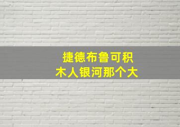 捷德布鲁可积木人银河那个大