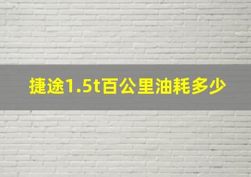 捷途1.5t百公里油耗多少