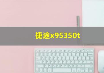 捷途x95350t