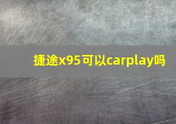 捷途x95可以carplay吗