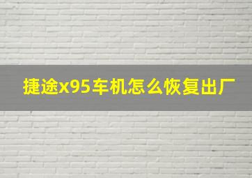 捷途x95车机怎么恢复出厂