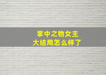 掌中之物女主大结局怎么样了