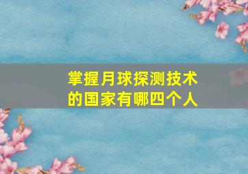 掌握月球探测技术的国家有哪四个人