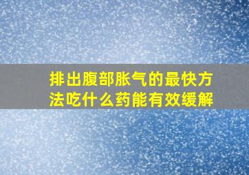 排出腹部胀气的最快方法吃什么药能有效缓解