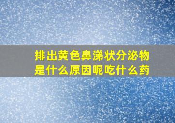 排出黄色鼻涕状分泌物是什么原因呢吃什么药