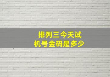 排列三今天试机号金码是多少