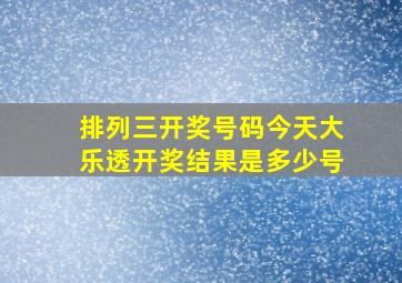 排列三开奖号码今天大乐透开奖结果是多少号