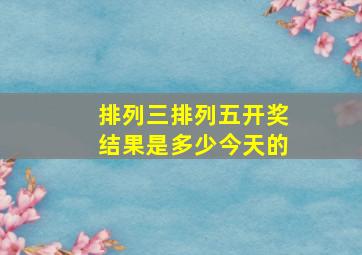 排列三排列五开奖结果是多少今天的