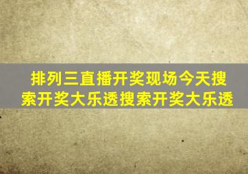 排列三直播开奖现场今天搜索开奖大乐透搜索开奖大乐透