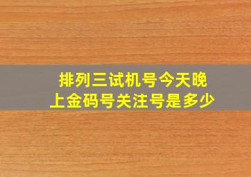 排列三试机号今天晚上金码号关注号是多少