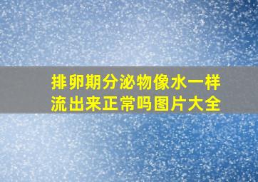 排卵期分泌物像水一样流出来正常吗图片大全