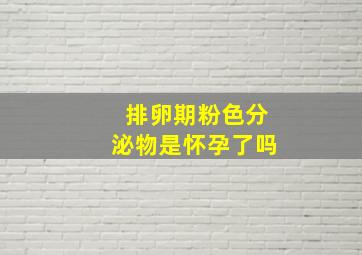 排卵期粉色分泌物是怀孕了吗