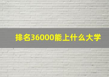 排名36000能上什么大学