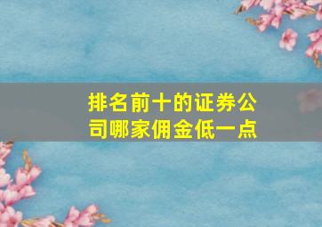 排名前十的证券公司哪家佣金低一点