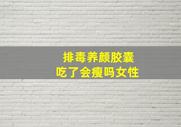 排毒养颜胶囊吃了会瘦吗女性