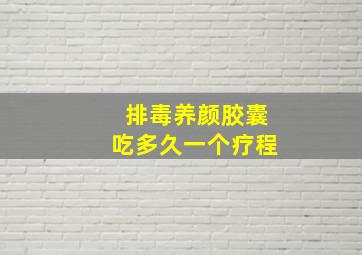 排毒养颜胶囊吃多久一个疗程