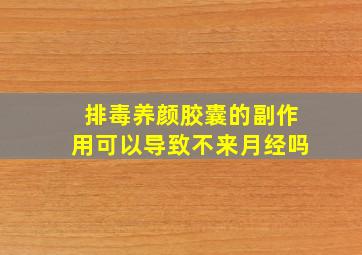 排毒养颜胶囊的副作用可以导致不来月经吗