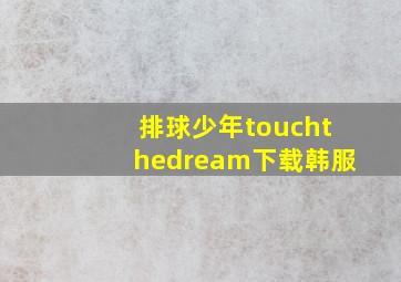 排球少年touchthedream下载韩服