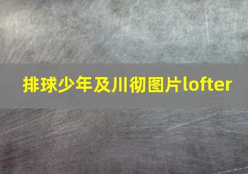 排球少年及川彻图片lofter