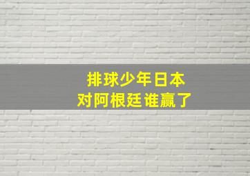 排球少年日本对阿根廷谁赢了