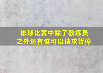 排球比赛中除了教练员之外还有谁可以请求暂停