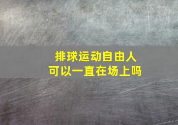 排球运动自由人可以一直在场上吗