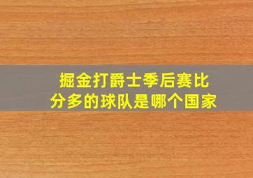 掘金打爵士季后赛比分多的球队是哪个国家