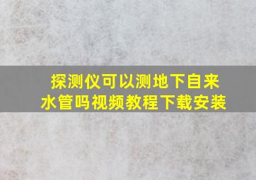 探测仪可以测地下自来水管吗视频教程下载安装