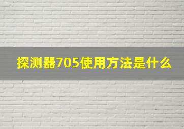 探测器705使用方法是什么