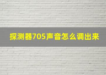 探测器705声音怎么调出来