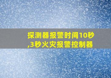 探测器报警时间10秒,3秒火灾报警控制器