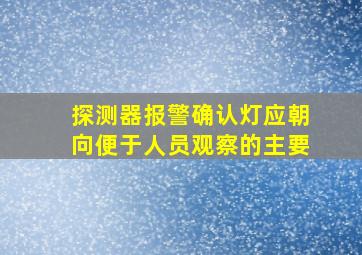 探测器报警确认灯应朝向便于人员观察的主要