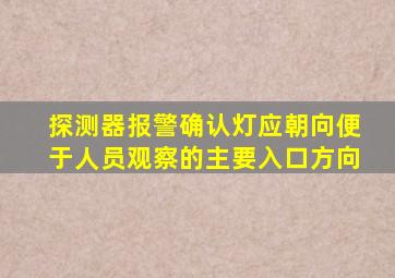 探测器报警确认灯应朝向便于人员观察的主要入口方向