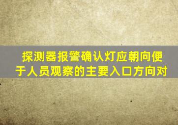 探测器报警确认灯应朝向便于人员观察的主要入口方向对