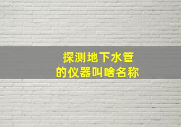 探测地下水管的仪器叫啥名称