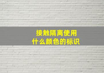 接触隔离使用什么颜色的标识