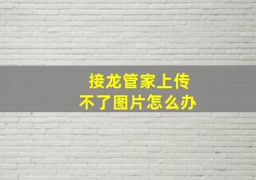 接龙管家上传不了图片怎么办