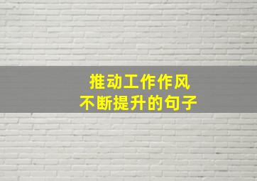 推动工作作风不断提升的句子