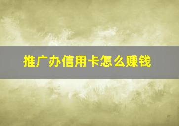 推广办信用卡怎么赚钱