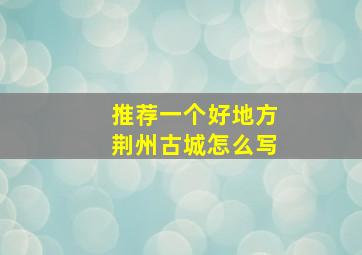 推荐一个好地方荆州古城怎么写