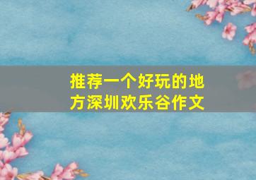 推荐一个好玩的地方深圳欢乐谷作文